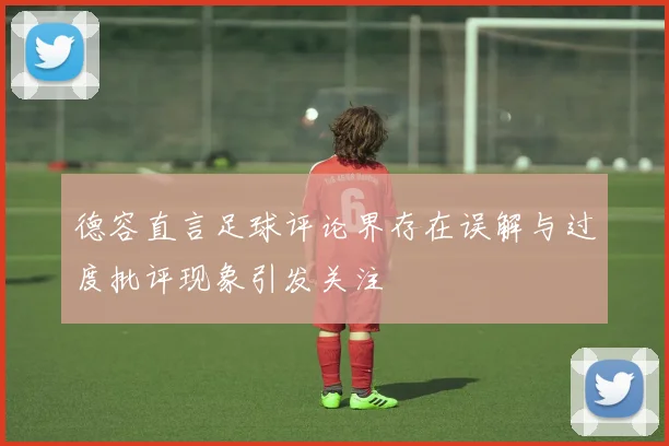 德容直言足球评论界存在误解与过度批评现象引发关注