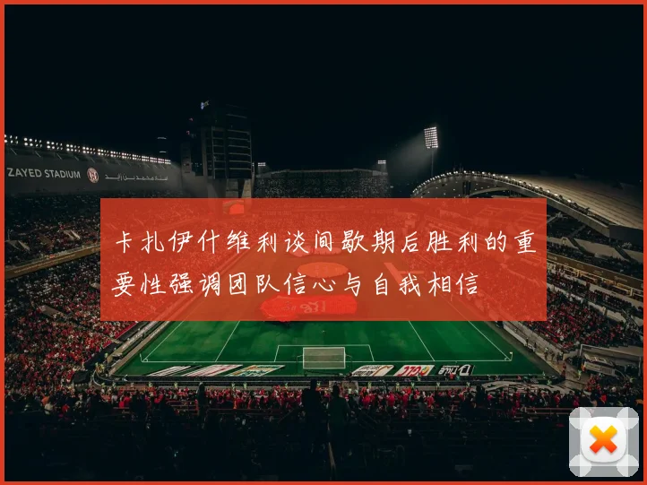 卡扎伊什维利谈间歇期后胜利的重要性强调团队信心与自我相信