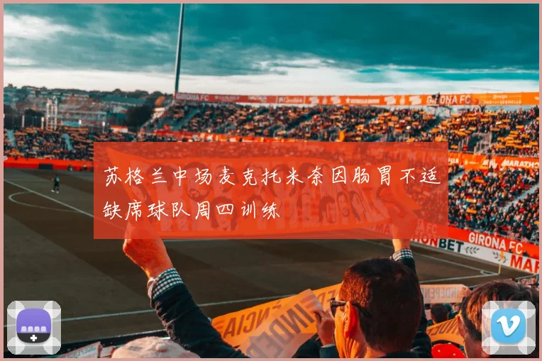 苏格兰中场麦克托米奈因肠胃不适缺席球队周四训练
