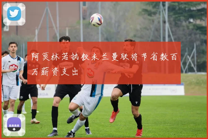 阿莫林若执教米兰曼联将节省数百万薪资支出