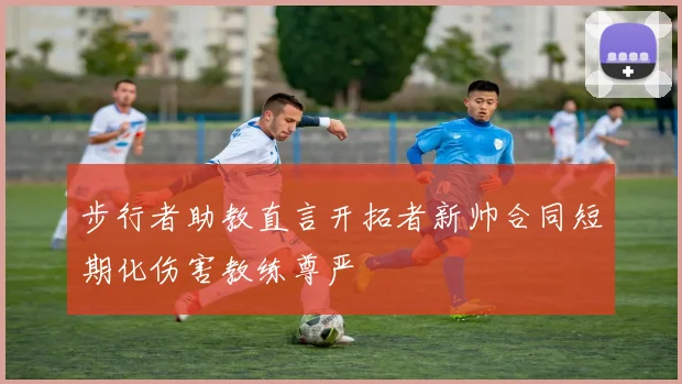步行者助教直言开拓者新帅合同短期化伤害教练尊严